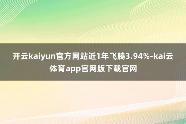 开云kaiyun官方网站近1年飞腾3.94%-kai云体育app官网版下载官网