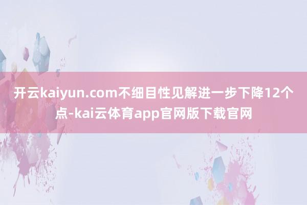 开云kaiyun.com不细目性见解进一步下降12个点-kai云体育app官网版下载官网