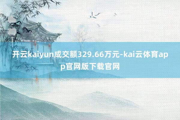 开云kaiyun成交额329.66万元-kai云体育app官网版下载官网