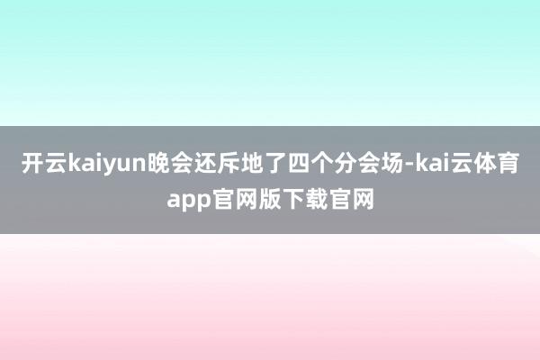 开云kaiyun晚会还斥地了四个分会场-kai云体育app官网版下载官网