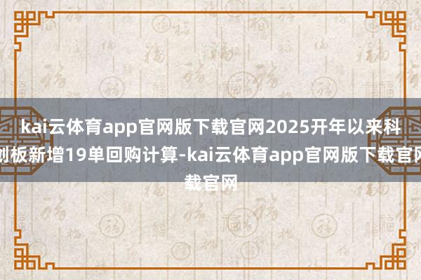 kai云体育app官网版下载官网2025开年以来科创板新增19单回购计算-kai云体育app官网版下载官网