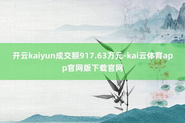 开云kaiyun成交额917.63万元-kai云体育app官网版下载官网