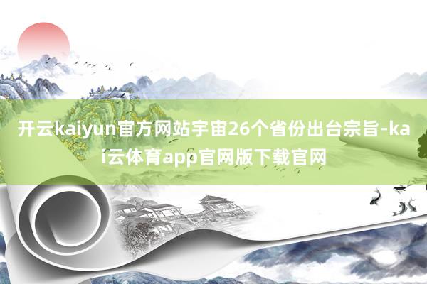 开云kaiyun官方网站宇宙26个省份出台宗旨-kai云体育app官网版下载官网