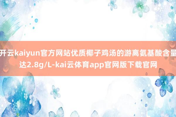 开云kaiyun官方网站优质椰子鸡汤的游离氨基酸含量达2.8g/L-kai云体育app官网版下载官网