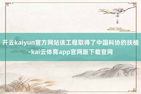 开云kaiyun官方网站该工程取得了中国科协的扶植-kai云体育app官网版下载官网