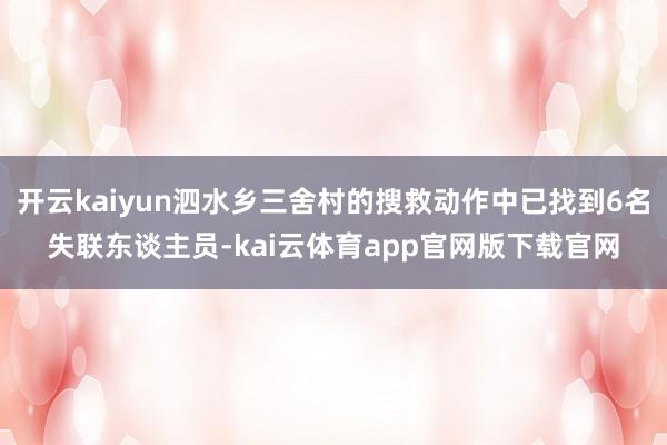 开云kaiyun泗水乡三舍村的搜救动作中已找到6名失联东谈主员-kai云体育app官网版下载官网
