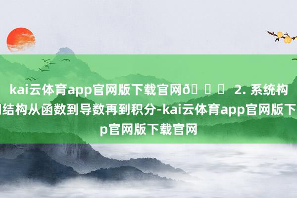 kai云体育app官网版下载官网📈 2. 系统构建学问结构从函数到导数再到积分-kai云体育app官网版下载官网