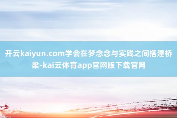 开云kaiyun.com学会在梦念念与实践之间搭建桥梁-kai云体育app官网版下载官网