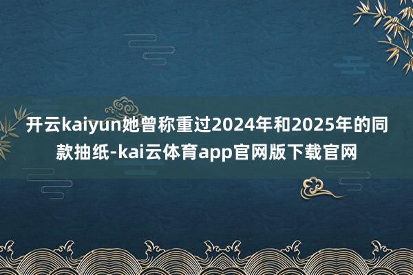 开云kaiyun　　她曾称重过2024年和2025年的同款抽纸-kai云体育app官网版下载官网