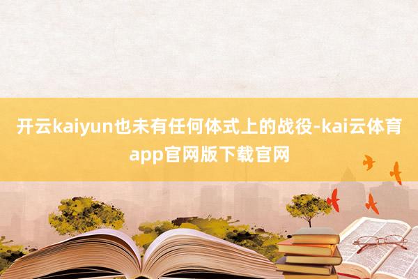 开云kaiyun也未有任何体式上的战役-kai云体育app官网版下载官网