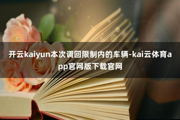 开云kaiyun本次调回限制内的车辆-kai云体育app官网版下载官网