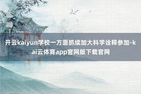 开云kaiyun学校一方面抓续加大科学诠释参加-kai云体育app官网版下载官网
