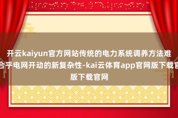 开云kaiyun官方网站传统的电力系统调养方法难以合乎电网开动的新复杂性-kai云体育app官网版下载官网