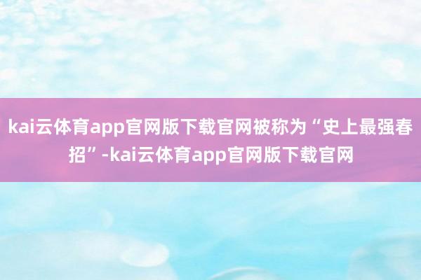 kai云体育app官网版下载官网被称为“史上最强春招”-kai云体育app官网版下载官网