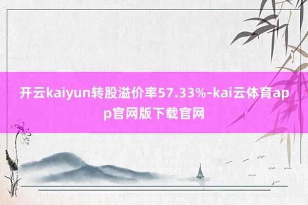 开云kaiyun转股溢价率57.33%-kai云体育app官网版下载官网