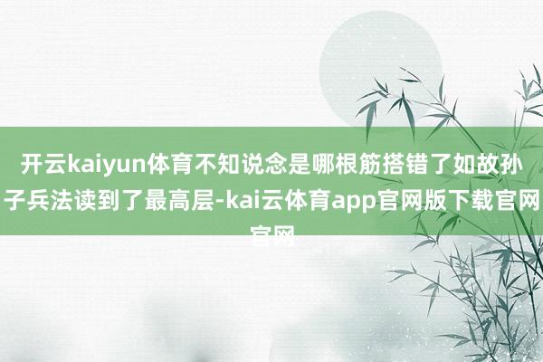 开云kaiyun体育不知说念是哪根筋搭错了如故孙子兵法读到了最高层-kai云体育app官网版下载官网