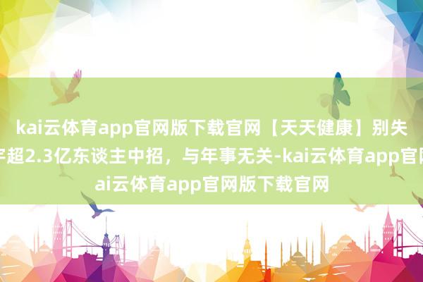 kai云体育app官网版下载官网【天天健康】别失当回事！寰宇超2.3亿东谈主中招，与年事无关-kai云体育app官网版下载官网