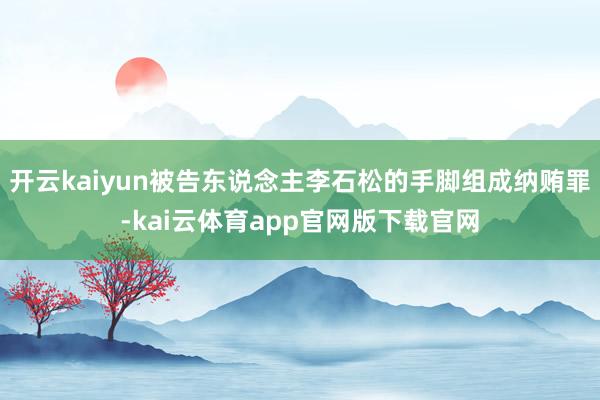 开云kaiyun被告东说念主李石松的手脚组成纳贿罪-kai云体育app官网版下载官网