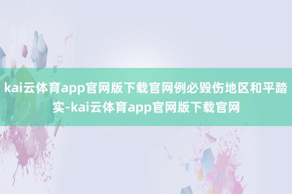 kai云体育app官网版下载官网例必毁伤地区和平踏实-kai云体育app官网版下载官网