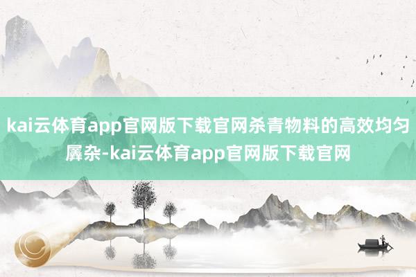 kai云体育app官网版下载官网杀青物料的高效均匀羼杂-kai云体育app官网版下载官网